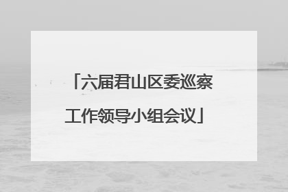 六届君山区委巡察工作领导小组会议