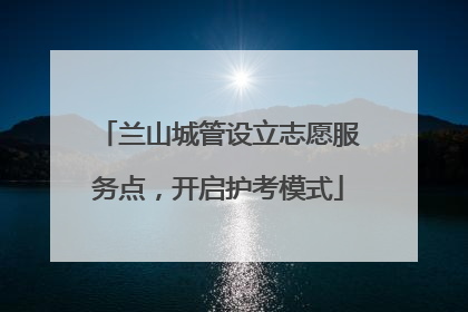 兰山城管设立志愿服务点，开启护考模式