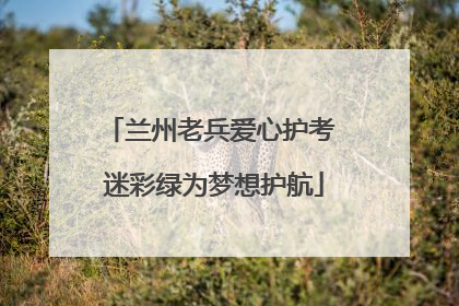 兰州老兵爱心护考 迷彩绿为梦想护航