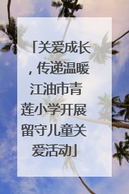 关爱成长，传递温暖 江油市青莲小学开展留守儿童关爱活动