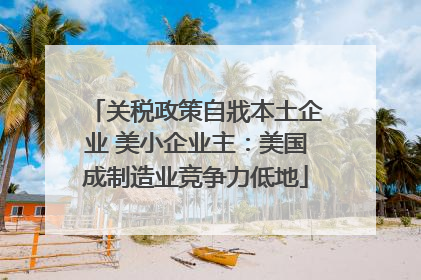 关税政策自戕本土企业 美小企业主：美国成制造业竞争力低地