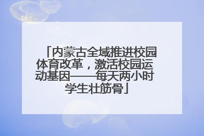 内蒙古全域推进校园体育改革，激活校园运动基因——每天两小时 学生壮筋骨