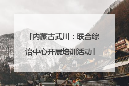内蒙古武川：联合综治中心开展培训活动