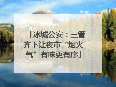冰城公安：三管齐下让夜市“烟火气”有味更有序
