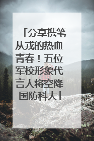 分享携笔从戎的热血青春！五位军校形象代言人将空降国防科大