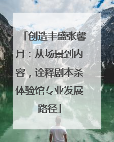 创造丰盛张馨月：从场景到内容，诠释剧本杀体验馆专业发展路径