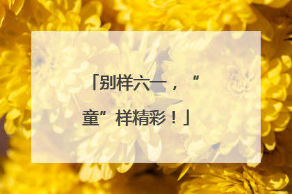 别样六一，“童”样精彩！