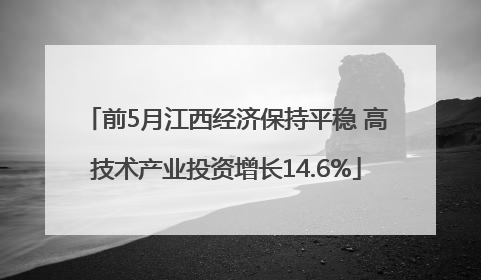 前5月江西经济保持平稳 高技术产业投资增长14.6%