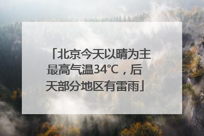 北京今天以晴为主最高气温34℃，后天部分地区有雷雨