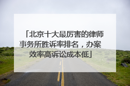北京十大最厉害的律师事务所胜诉率排名，办案效率高诉讼成本低