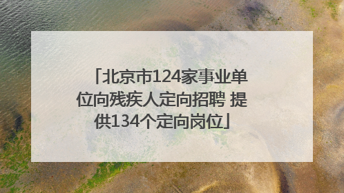 北京市124家事业单位向残疾人定向招聘 提供134个定向岗位