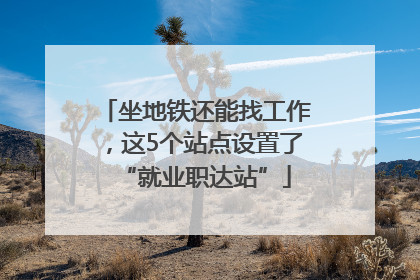 坐地铁还能找工作，这5个站点设置了“就业职达站”