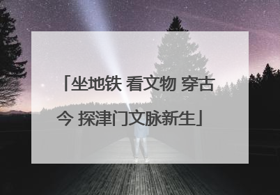 坐地铁 看文物 穿古今 探津门文脉新生