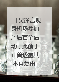 吴谨言现身机场参加产后首个活动，此前于正曾透露其本月复出