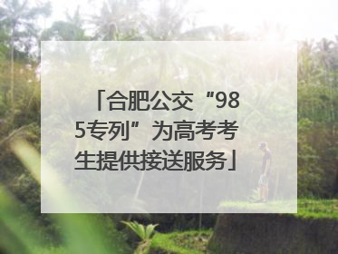 合肥公交“985专列”为高考考生提供接送服务
