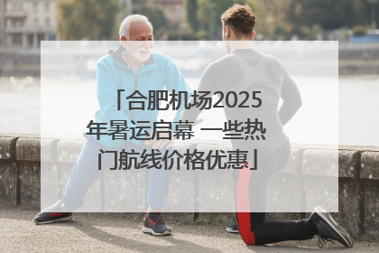 合肥机场2025年暑运启幕 一些热门航线价格优惠