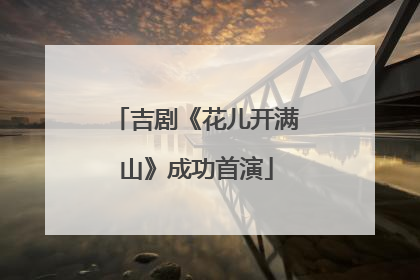 吉剧《花儿开满山》成功首演