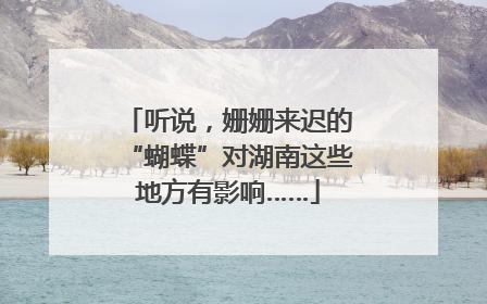听说，姗姗来迟的“蝴蝶”对湖南这些地方有影响……