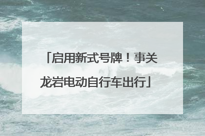 启用新式号牌！事关龙岩电动自行车出行