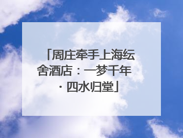 周庄牵手上海纭舍酒店：一梦千年・四水归堂