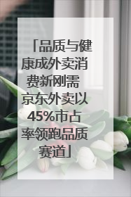品质与健康成外卖消费新刚需 京东外卖以45%市占率领跑品质赛道