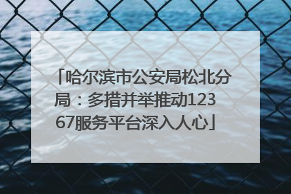 哈尔滨市公安局松北分局：多措并举推动12367服务平台深入人心