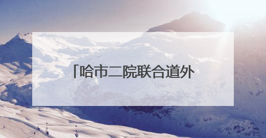 哈市二院联合道外区人大常委会、区直机关工委开展“业务大讲堂”健康知识培训暨大型义诊活动