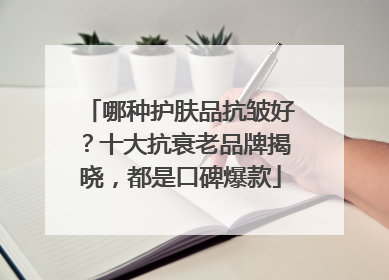 哪种护肤品抗皱好？十大抗衰老品牌揭晓，都是口碑爆款