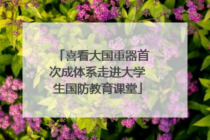 喜看大国重器首次成体系走进大学生国防教育课堂