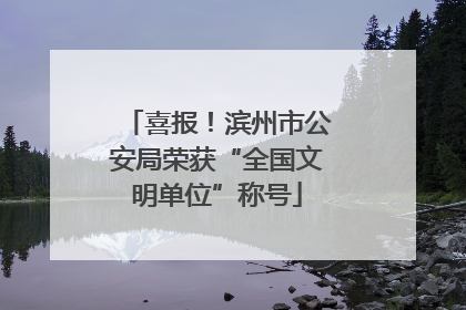 喜报！滨州市公安局荣获“全国文明单位”称号