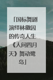 国标舞剧演绎林徽因的传奇人生《人间四月天》舞动鹭岛