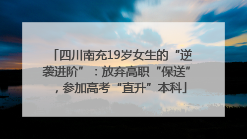 四川南充19岁女生的“逆袭进阶”：放弃高职“保送”，参加高考“直升”本科