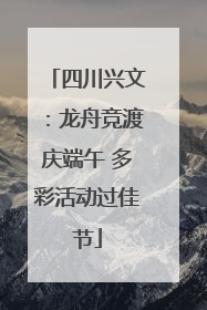 四川兴文：龙舟竞渡庆端午 多彩活动过佳节