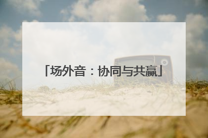 场外音：协同与共赢
