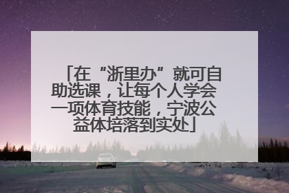 在“浙里办”就可自助选课，让每个人学会一项体育技能，宁波公益体培落到实处