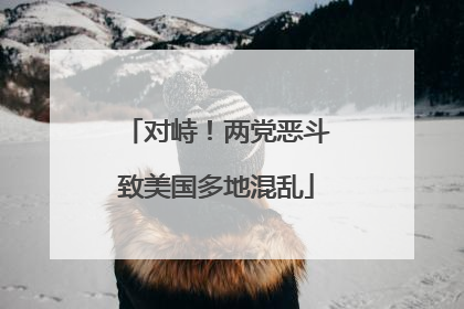 对峙！两党恶斗致美国多地混乱