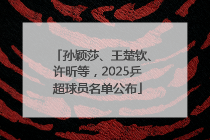 孙颖莎、王楚钦、许昕等，2025乒超球员名单公布
