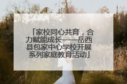家校同心共育，合力赋能成长——岳西县包家中心学校开展系列家庭教育活动