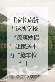 家长点赞！这所学校“疏堵妙招”让接送不再“抢车位”