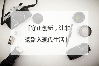 守正创新，让非遗融入现代生活
