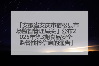 安徽省安庆市宿松县市场监督管理局关于公布2025年第3期食品安全监督抽检信息的通告