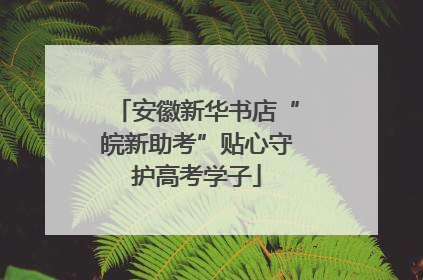 安徽新华书店“皖新助考”贴心守护高考学子