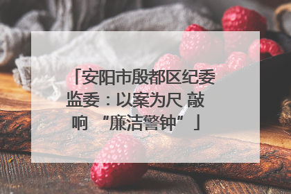 安阳市殷都区纪委监委：以案为尺 敲响 “廉洁警钟”