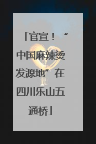 官宣！“中国麻辣烫发源地”在四川乐山五通桥