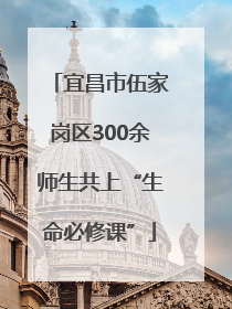 宜昌市伍家岗区300余师生共上“生命必修课”