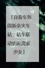 宜春车务段新余火车站：站车联动劝返离家少女