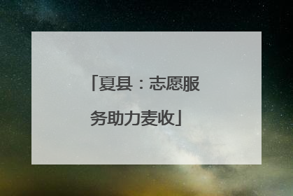 夏县：志愿服务助力麦收