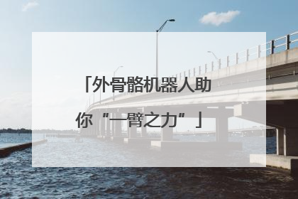 外骨骼机器人助你“一臂之力”