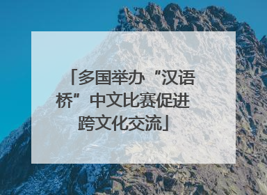 多国举办“汉语桥”中文比赛促进跨文化交流
