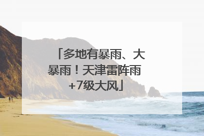 多地有暴雨、大暴雨！天津雷阵雨+7级大风